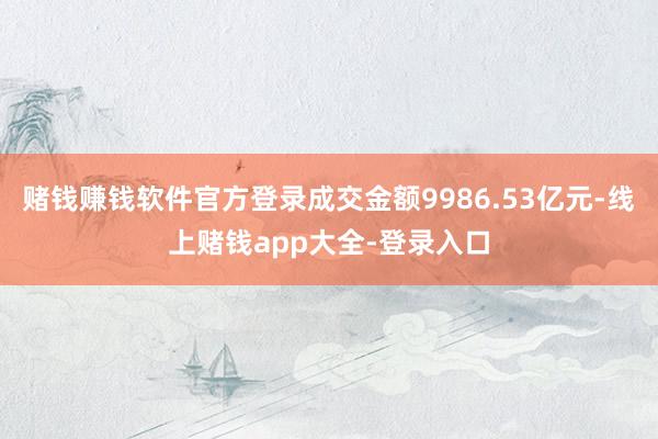 赌钱赚钱软件官方登录成交金额9986.53亿元-线上赌钱app大全-登录入口