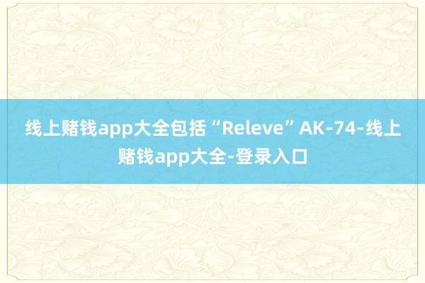 线上赌钱app大全包括“Releve”AK-74-线上赌钱app大全-登录入口