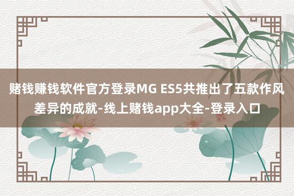 赌钱赚钱软件官方登录MG ES5共推出了五款作风差异的成就-线上赌钱app大全-登录入口
