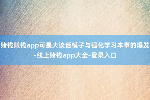 赌钱赚钱app可是大谈话模子与强化学习本事的爆发-线上赌钱app大全-登录入口