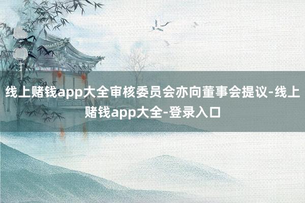 线上赌钱app大全审核委员会亦向董事会提议-线上赌钱app大全-登录入口