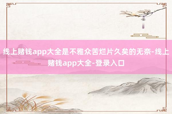 线上赌钱app大全是不雅众苦烂片久矣的无奈-线上赌钱app大全-登录入口