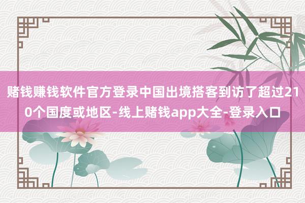 赌钱赚钱软件官方登录中国出境搭客到访了超过210个国度或地区-线上赌钱app大全-登录入口