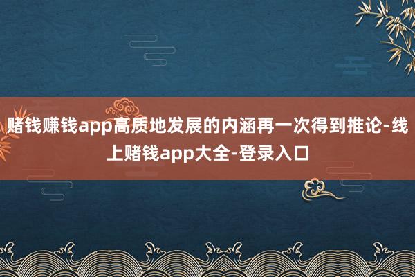 赌钱赚钱app高质地发展的内涵再一次得到推论-线上赌钱app大全-登录入口