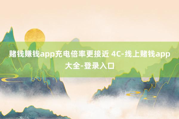 赌钱赚钱app充电倍率更接近 4C-线上赌钱app大全-登录入口