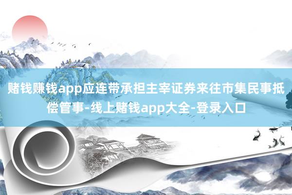 赌钱赚钱app应连带承担主宰证券来往市集民事抵偿管事-线上赌钱app大全-登录入口