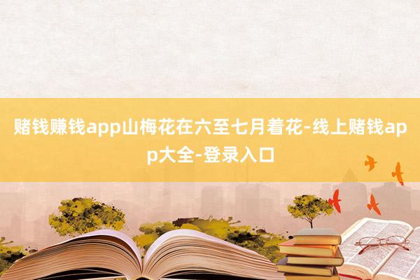 赌钱赚钱app山梅花在六至七月着花-线上赌钱app大全-登录入口