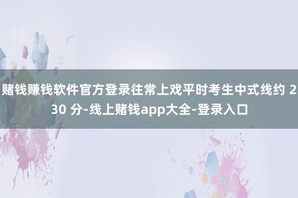 赌钱赚钱软件官方登录往常上戏平时考生中式线约 230 分-线上赌钱app大全-登录入口