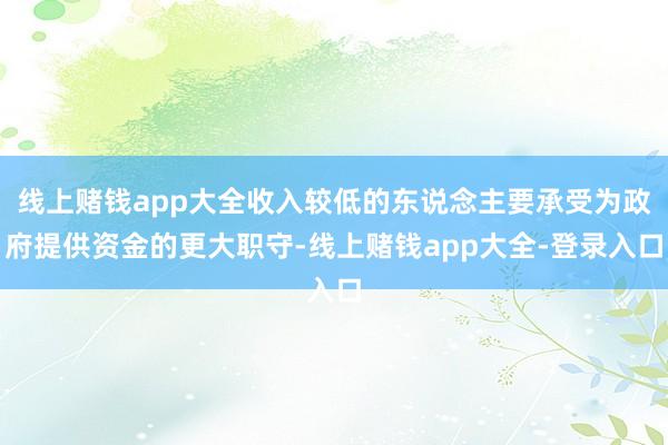 线上赌钱app大全收入较低的东说念主要承受为政府提供资金的更大职守-线上赌钱app大全-登录入口