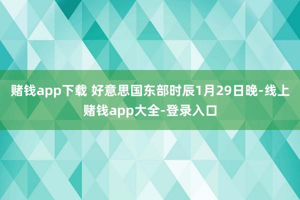 赌钱app下载 好意思国东部时辰1月29日晚-线上赌钱app大全-登录入口