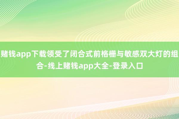 赌钱app下载领受了闭合式前格栅与敏感双大灯的组合-线上赌钱app大全-登录入口