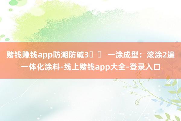 赌钱赚钱app防潮防碱3️⃣ 一涂成型：滚涂2遍一体化涂料-线上赌钱app大全-登录入口