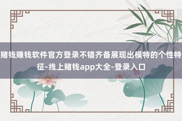 赌钱赚钱软件官方登录不错齐备展现出模特的个性特征-线上赌钱app大全-登录入口