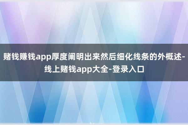 赌钱赚钱app厚度阐明出来然后细化线条的外概述-线上赌钱app大全-登录入口