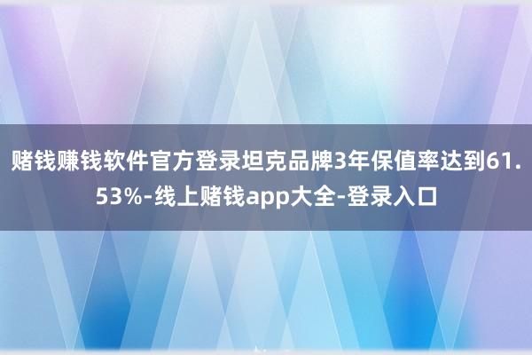赌钱赚钱软件官方登录坦克品牌3年保值率达到61.53%-线上赌钱app大全-登录入口