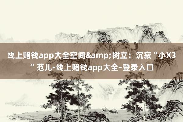 线上赌钱app大全空间&树立：沉寂“小X3”范儿-线上赌钱app大全-登录入口