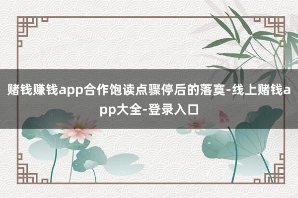 赌钱赚钱app合作饱读点骤停后的落寞-线上赌钱app大全-登录入口