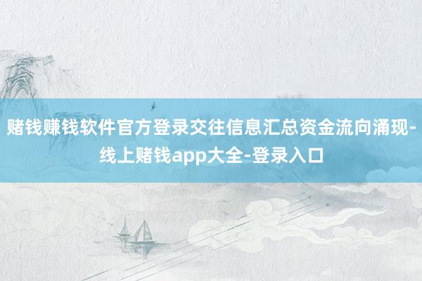 赌钱赚钱软件官方登录交往信息汇总资金流向涌现-线上赌钱app大全-登录入口