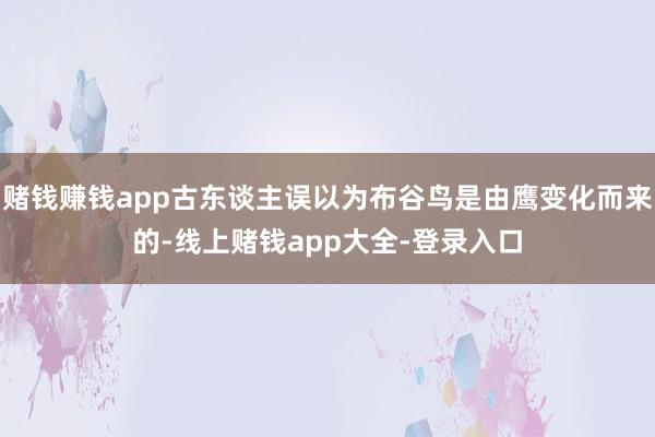 赌钱赚钱app古东谈主误以为布谷鸟是由鹰变化而来的-线上赌钱app大全-登录入口