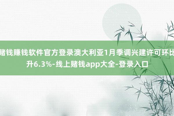 赌钱赚钱软件官方登录澳大利亚1月季调兴建许可环比升6.3%-线上赌钱app大全-登录入口