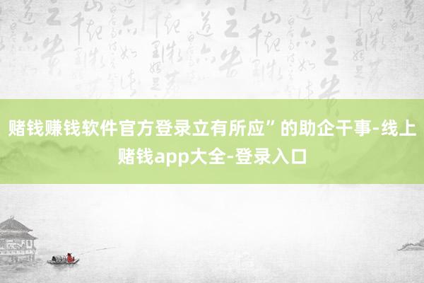 赌钱赚钱软件官方登录立有所应”的助企干事-线上赌钱app大全-登录入口