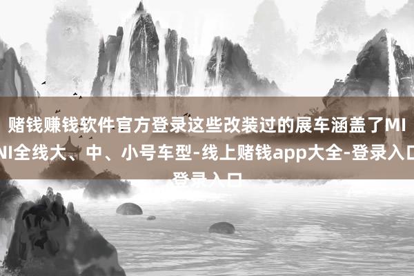 赌钱赚钱软件官方登录这些改装过的展车涵盖了MINI全线大、中、小号车型-线上赌钱app大全-登录入口