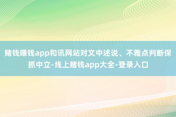赌钱赚钱app和讯网站对文中述说、不雅点判断保抓中立-线上赌钱app大全-登录入口