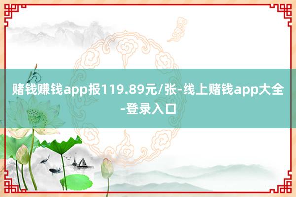 赌钱赚钱app报119.89元/张-线上赌钱app大全-登录入口