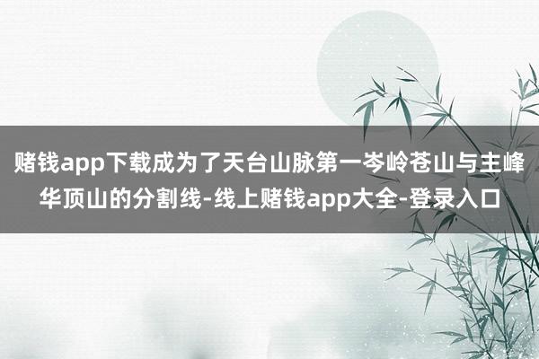 赌钱app下载成为了天台山脉第一岑岭苍山与主峰华顶山的分割线-线上赌钱app大全-登录入口