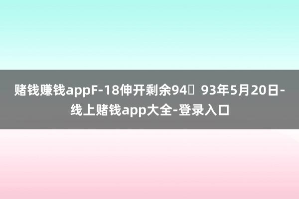 赌钱赚钱appF-18伸开剩余9493年5月20日-线上赌钱app大全-登录入口