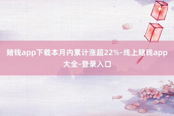 赌钱app下载本月内累计涨超22%-线上赌钱app大全-登录入口
