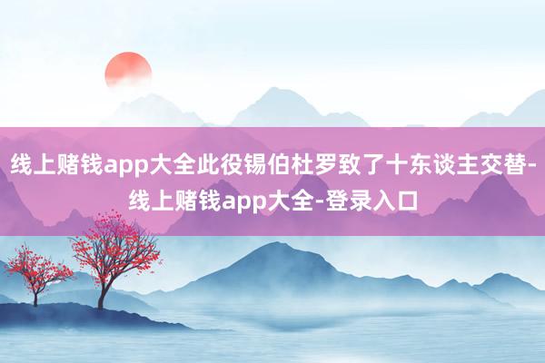 线上赌钱app大全此役锡伯杜罗致了十东谈主交替-线上赌钱app大全-登录入口