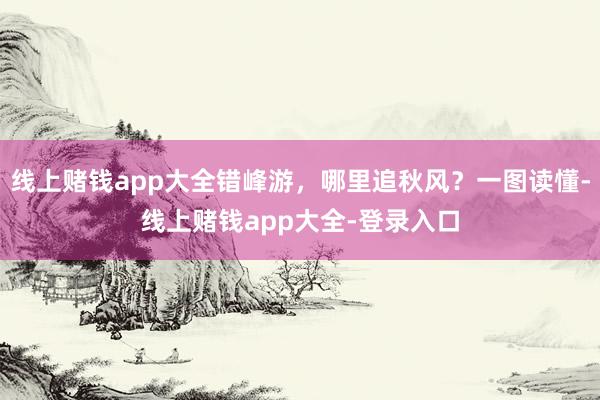 线上赌钱app大全错峰游，哪里追秋风？一图读懂-线上赌钱app大全-登录入口