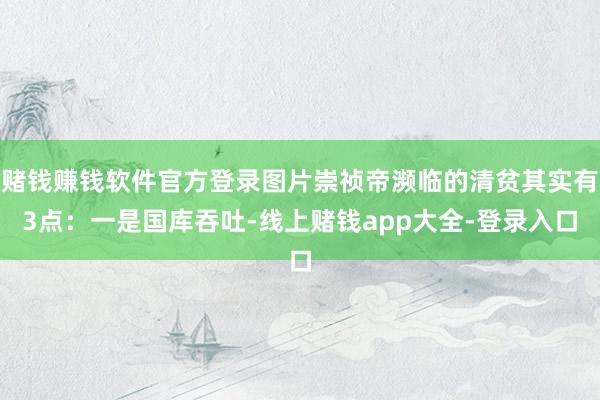 赌钱赚钱软件官方登录图片崇祯帝濒临的清贫其实有3点：一是国库吞吐-线上赌钱app大全-登录入口