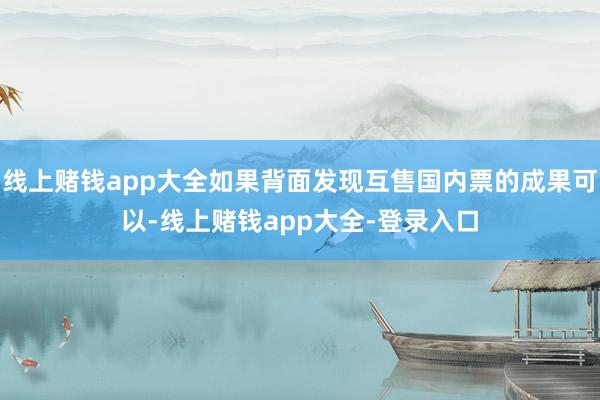 线上赌钱app大全如果背面发现互售国内票的成果可以-线上赌钱app大全-登录入口
