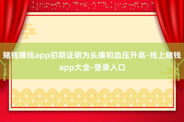 赌钱赚钱app初期证明为头痛和血压升高-线上赌钱app大全-登录入口