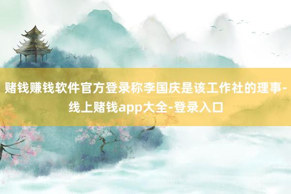 赌钱赚钱软件官方登录称李国庆是该工作社的理事-线上赌钱app大全-登录入口
