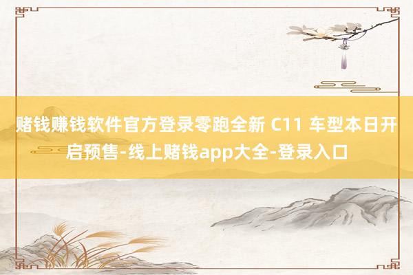 赌钱赚钱软件官方登录零跑全新 C11 车型本日开启预售-线上赌钱app大全-登录入口