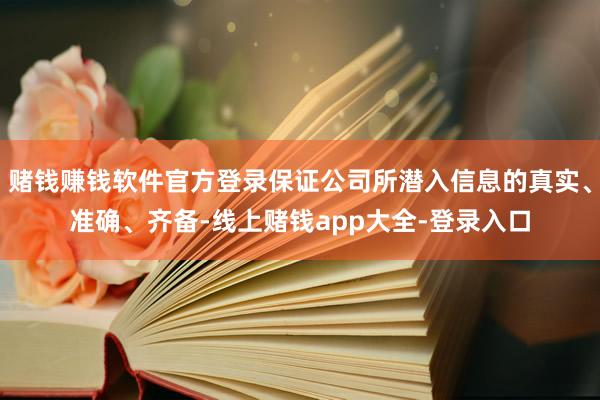 赌钱赚钱软件官方登录保证公司所潜入信息的真实、准确、齐备-线上赌钱app大全-登录入口