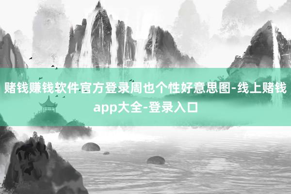 赌钱赚钱软件官方登录周也个性好意思图-线上赌钱app大全-登录入口