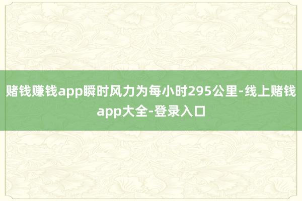 赌钱赚钱app瞬时风力为每小时295公里-线上赌钱app大全-登录入口