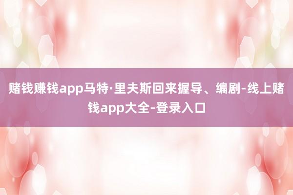 赌钱赚钱app马特·里夫斯回来握导、编剧-线上赌钱app大全-登录入口