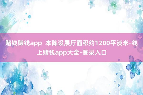 赌钱赚钱app  本陈设展厅面积约1200平淡米-线上赌钱app大全-登录入口