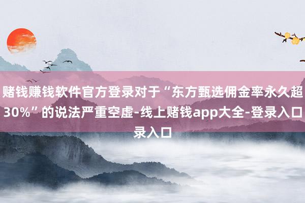 赌钱赚钱软件官方登录对于“东方甄选佣金率永久超30%”的说法严重空虚-线上赌钱app大全-登录入口