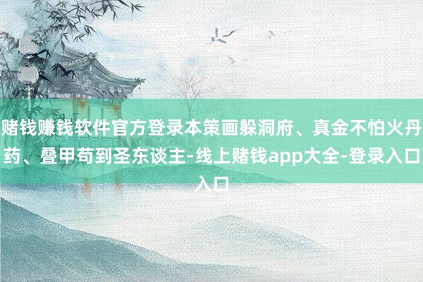赌钱赚钱软件官方登录本策画躲洞府、真金不怕火丹药、叠甲苟到圣东谈主-线上赌钱app大全-登录入口