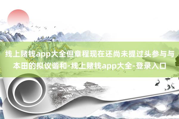 线上赌钱app大全但章程现在还尚未提过头参与与本田的拟议谐和-线上赌钱app大全-登录入口
