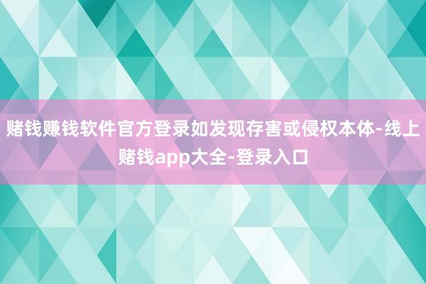 赌钱赚钱软件官方登录如发现存害或侵权本体-线上赌钱app大全-登录入口