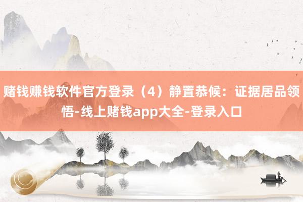 赌钱赚钱软件官方登录（4）静置恭候：证据居品领悟-线上赌钱app大全-登录入口