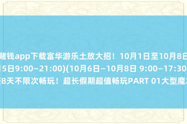 赌钱app下载富华游乐土放大招！10月1日至10月8日(10月1日—10月5日9:00—21:00)(10月6日—10月8日 9:00—17:30)整整8天不限次畅玩！超长假期超值畅玩PART 01大型魔术秀-线上赌钱app大全-登录入口