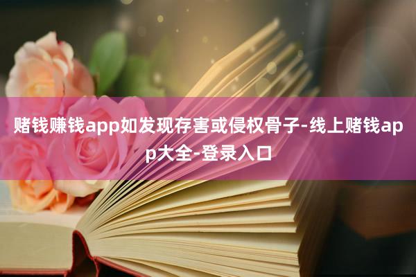 赌钱赚钱app如发现存害或侵权骨子-线上赌钱app大全-登录入口